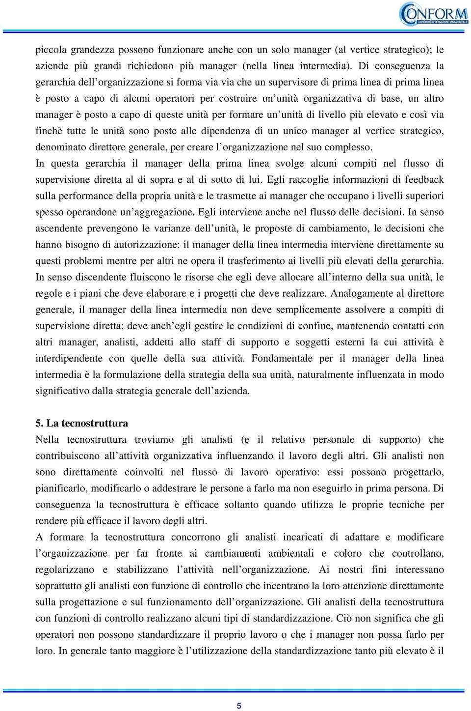 altro manager è posto a capo di queste unità per formare un unità di livello più elevato e così via finchè tutte le unità sono poste alle dipendenza di un unico manager al vertice strategico,