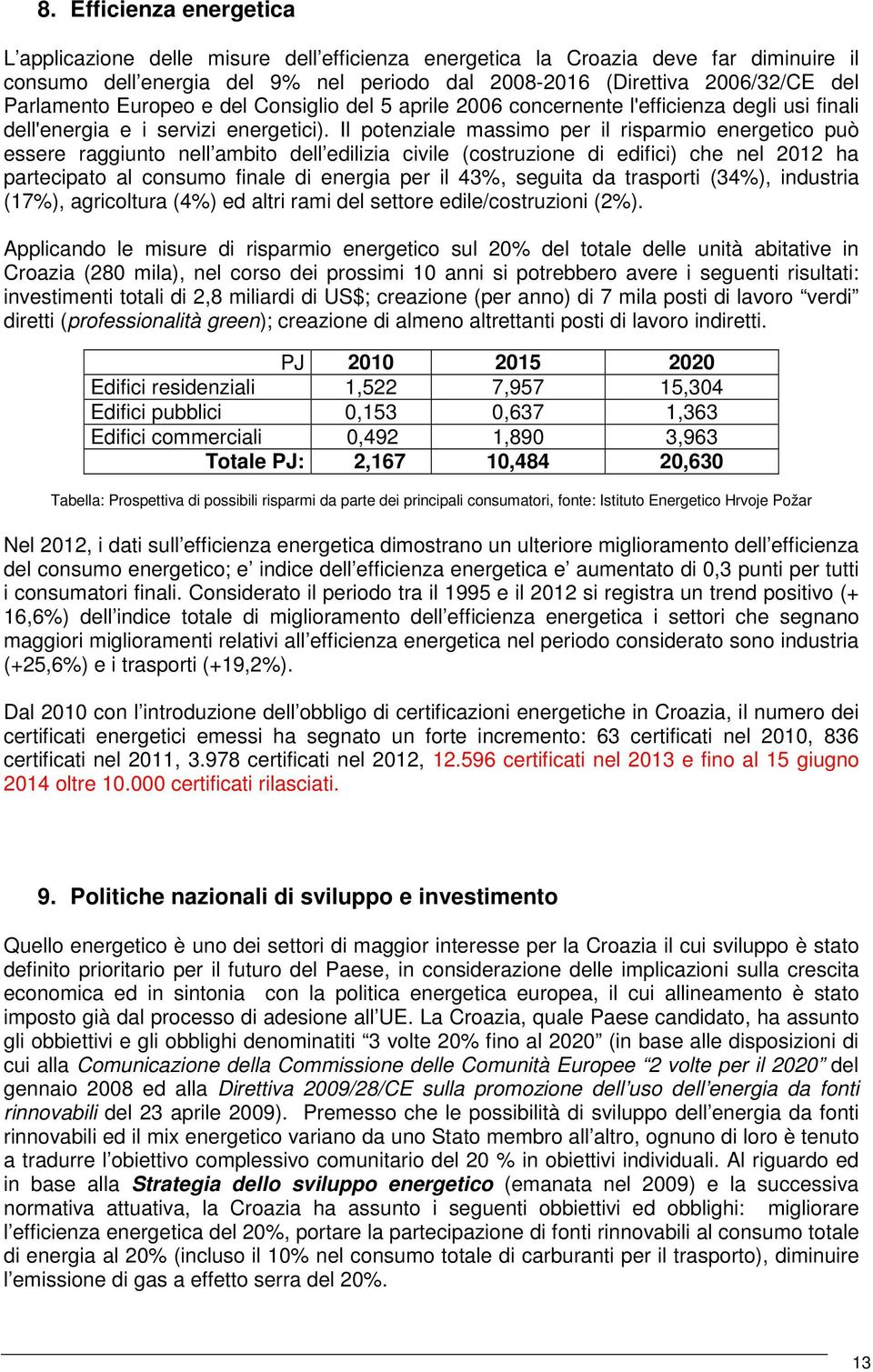 Il potenziale massimo per il risparmio energetico può essere raggiunto nell ambito dell edilizia civile (costruzione di edifici) che nel 2012 ha partecipato al consumo finale di energia per il 43%,