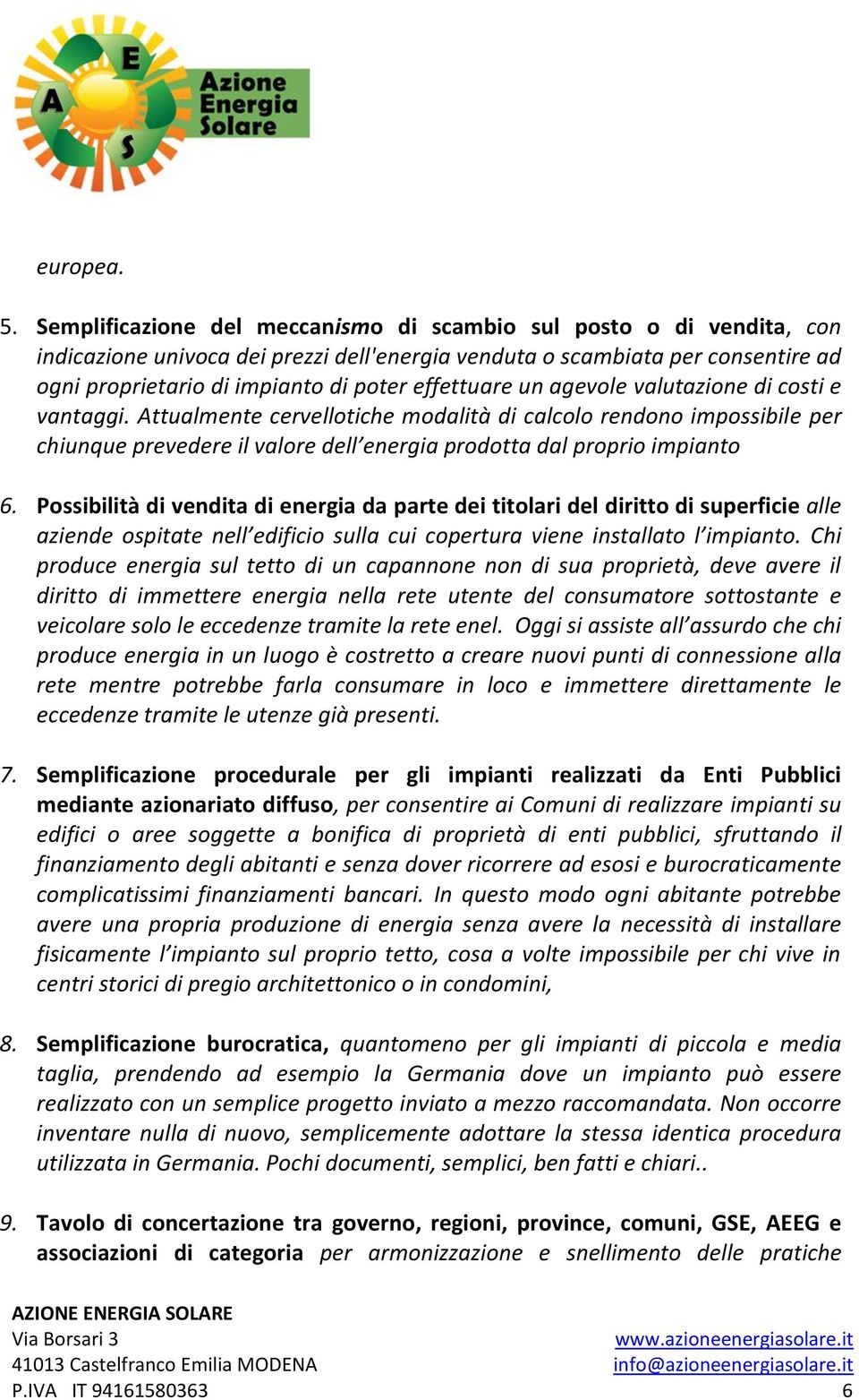 effettuare un agevole valutazione di costi e vantaggi. Attualmente cervellotiche modalità di calcolo rendono impossibile per chiunque prevedere il valore dell energia prodotta dal proprio impianto 6.