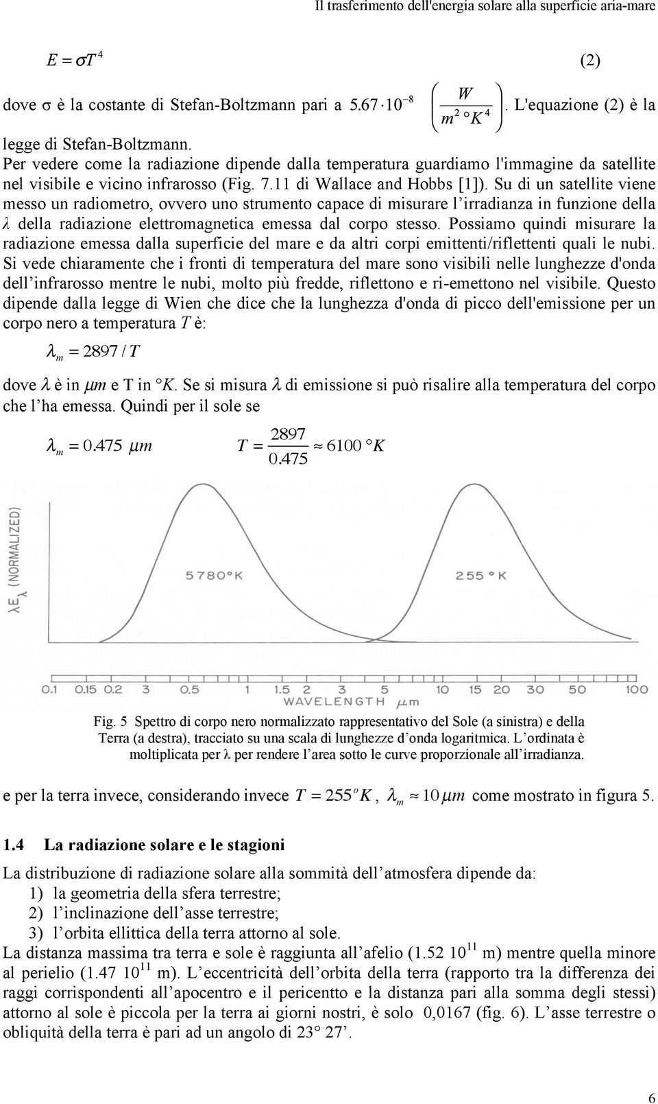 Su di un satellite viene messo un radiometro, ovvero uno strumento capace di misurare l irradianza in funzione della λ della radiazione elettromagnetica emessa dal corpo stesso.