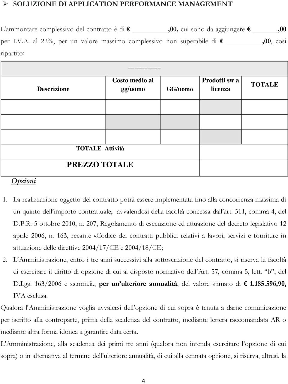 La realizzazione oggetto del contratto potrà essere implementata fino alla concorrenza massima di un quinto dell importo contrattuale, avvalendosi della facoltà concessa dall art. 311, comma 4, del D.