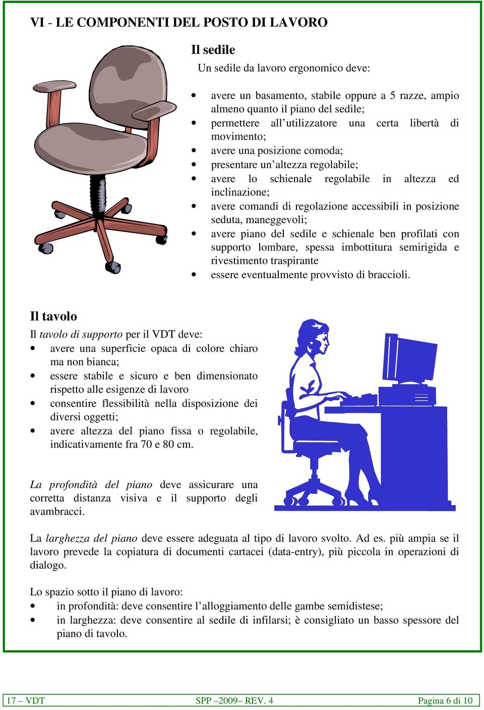 accessibili in posizione seduta, maneggevoli; avere piano del sedile e schienale ben profilati con supporto lombare, spessa imbottitura semirigida e rivestimento traspirante essere eventualmente