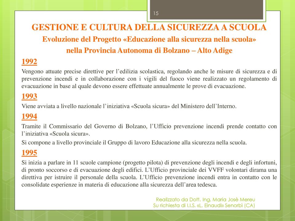 devono essere effettuate annualmente le prove di evacuazione. 1993 Viene avviata a livello nazionale l iniziativa «Scuola sicura» del Ministero dell Interno.