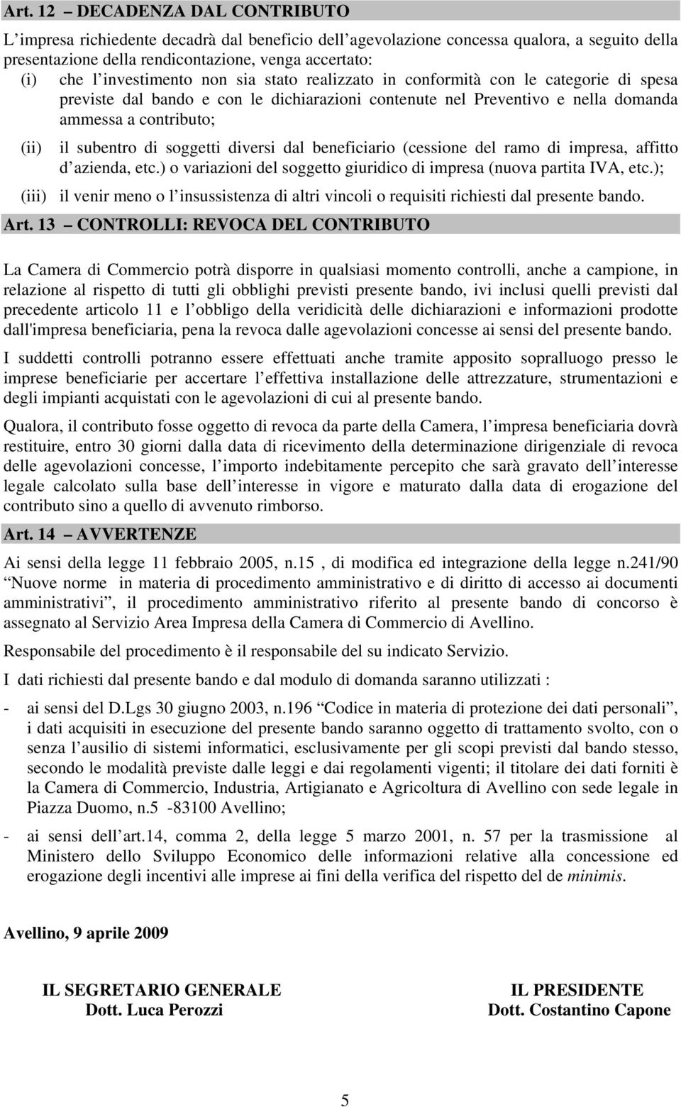 di soggetti diversi dal beneficiario (cessione del ramo di impresa, affitto d azienda, etc.) o variazioni del soggetto giuridico di impresa (nuova partita IVA, etc.