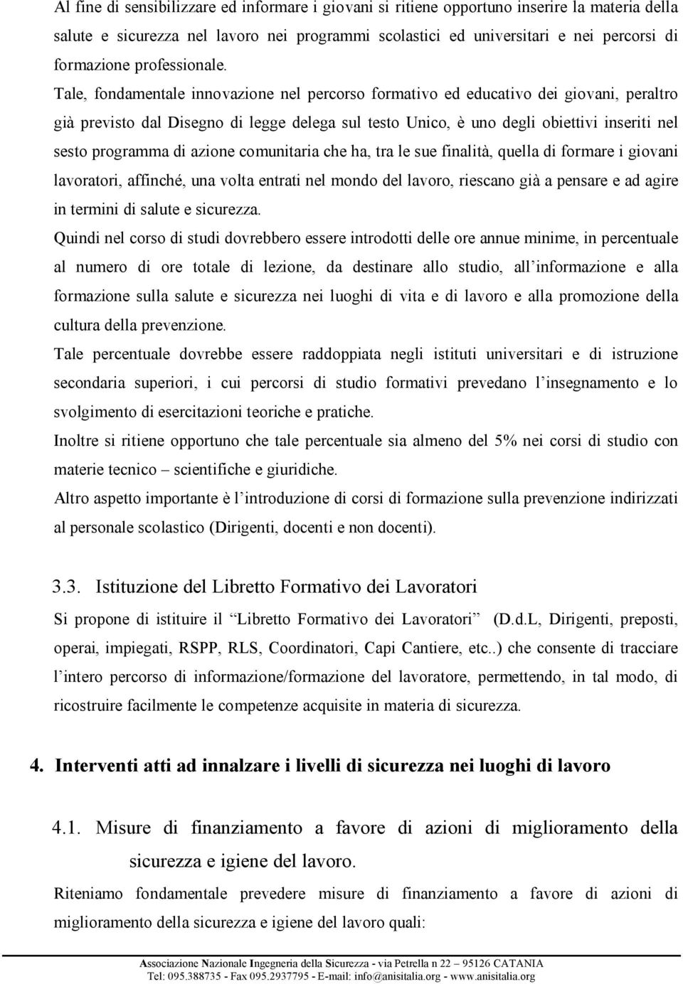 Tale, fondamentale innovazione nel percorso formativo ed educativo dei giovani, peraltro già previsto dal Disegno di legge delega sul testo Unico, è uno degli obiettivi inseriti nel sesto programma