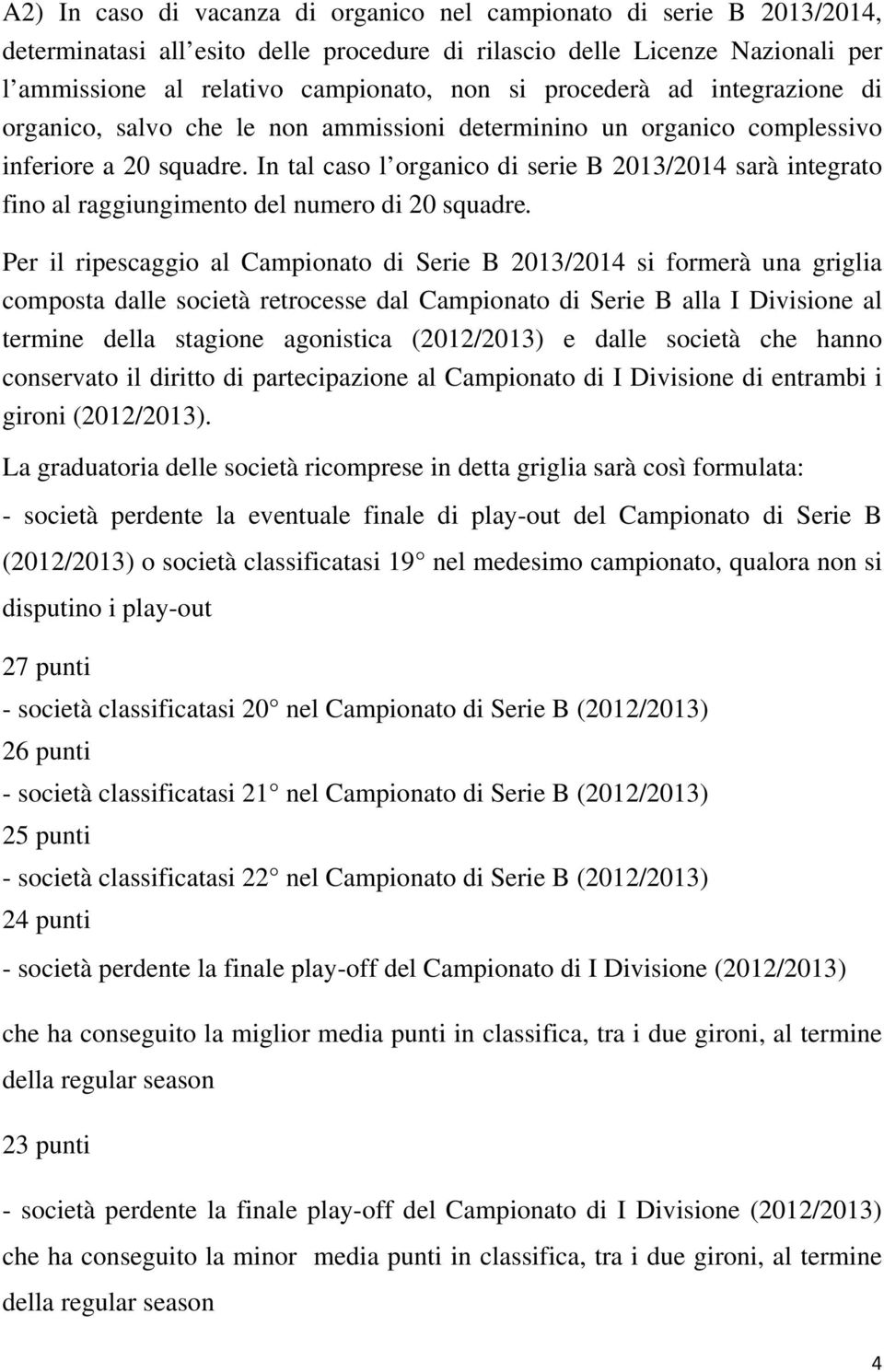 In tal caso l organico di serie B 2013/2014 sarà integrato fino al raggiungimento del numero di 20 squadre.