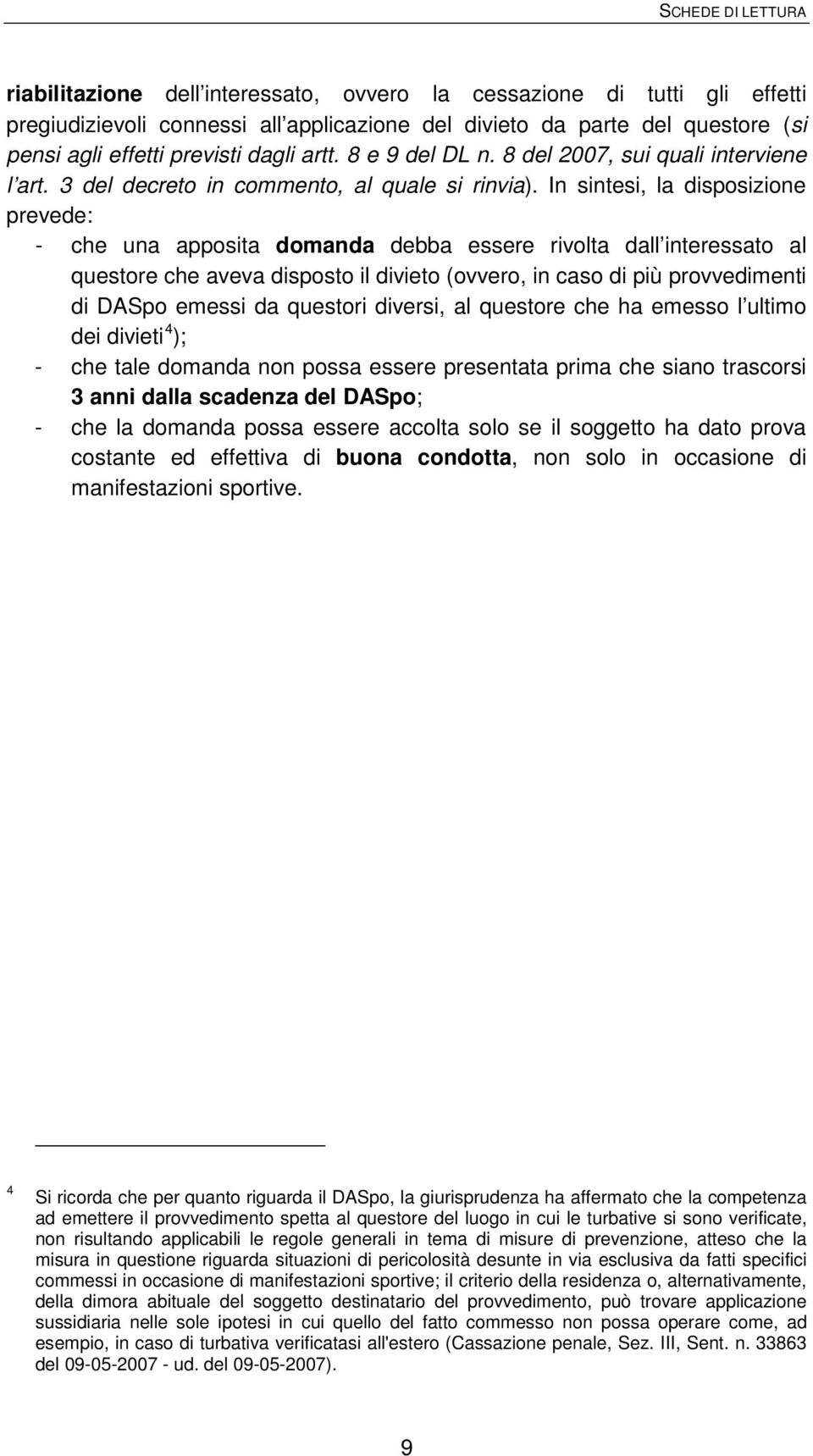 In sintesi, la disposizione prevede: - che una apposita domanda debba essere rivolta dall interessato al questore che aveva disposto il divieto (ovvero, in caso di più provvedimenti di DASpo emessi