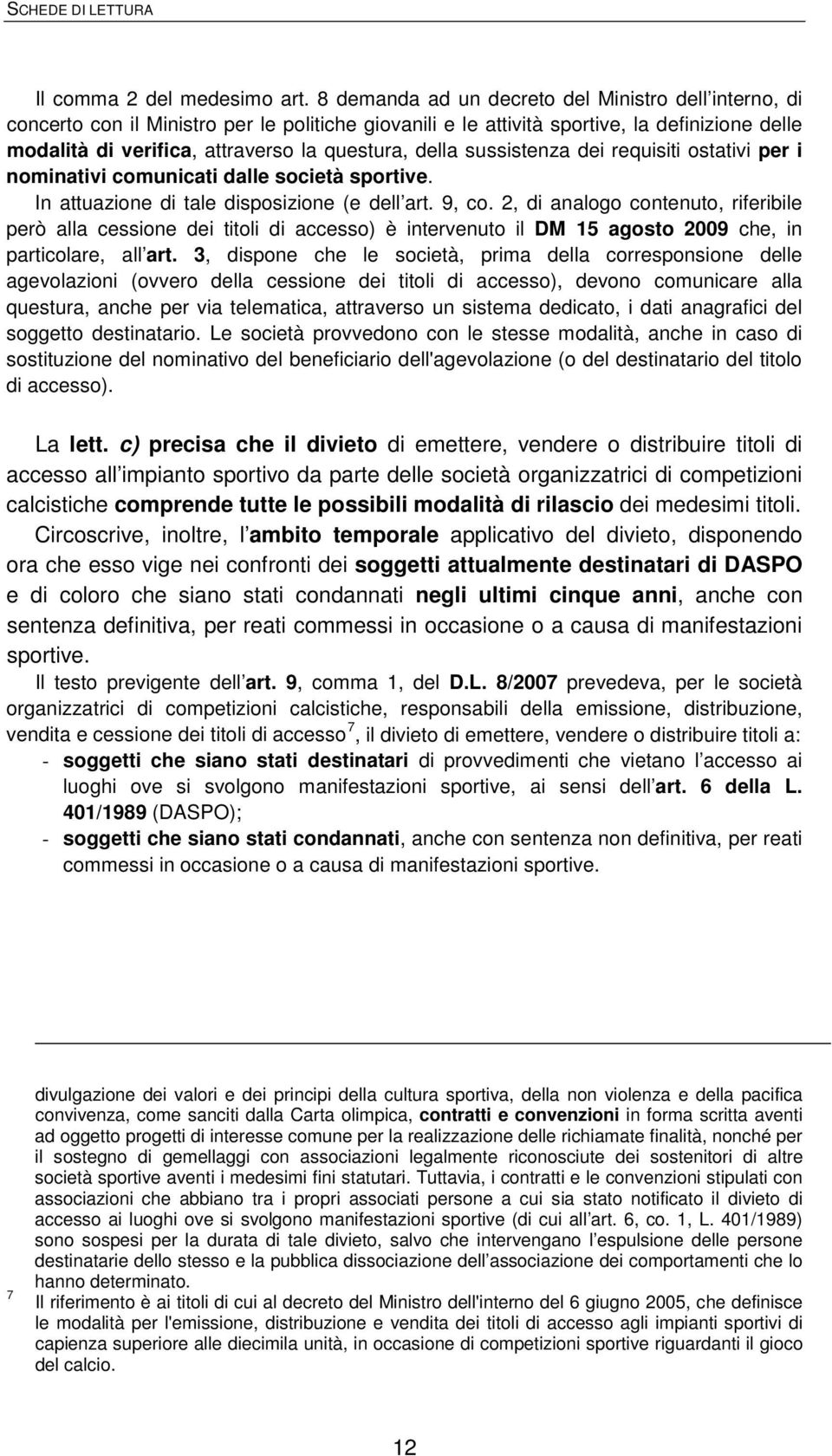 della sussistenza dei requisiti ostativi per i nominativi comunicati dalle società sportive. In attuazione di tale disposizione (e dell art. 9, co.