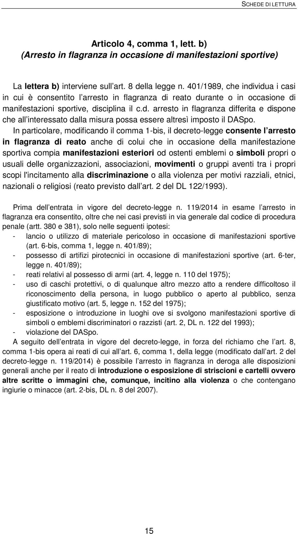 In particolare, modificando il comma 1-bis, il decreto-legge consente l arresto in flagranza di reato anche di colui che in occasione della manifestazione sportiva compia manifestazioni esteriori od