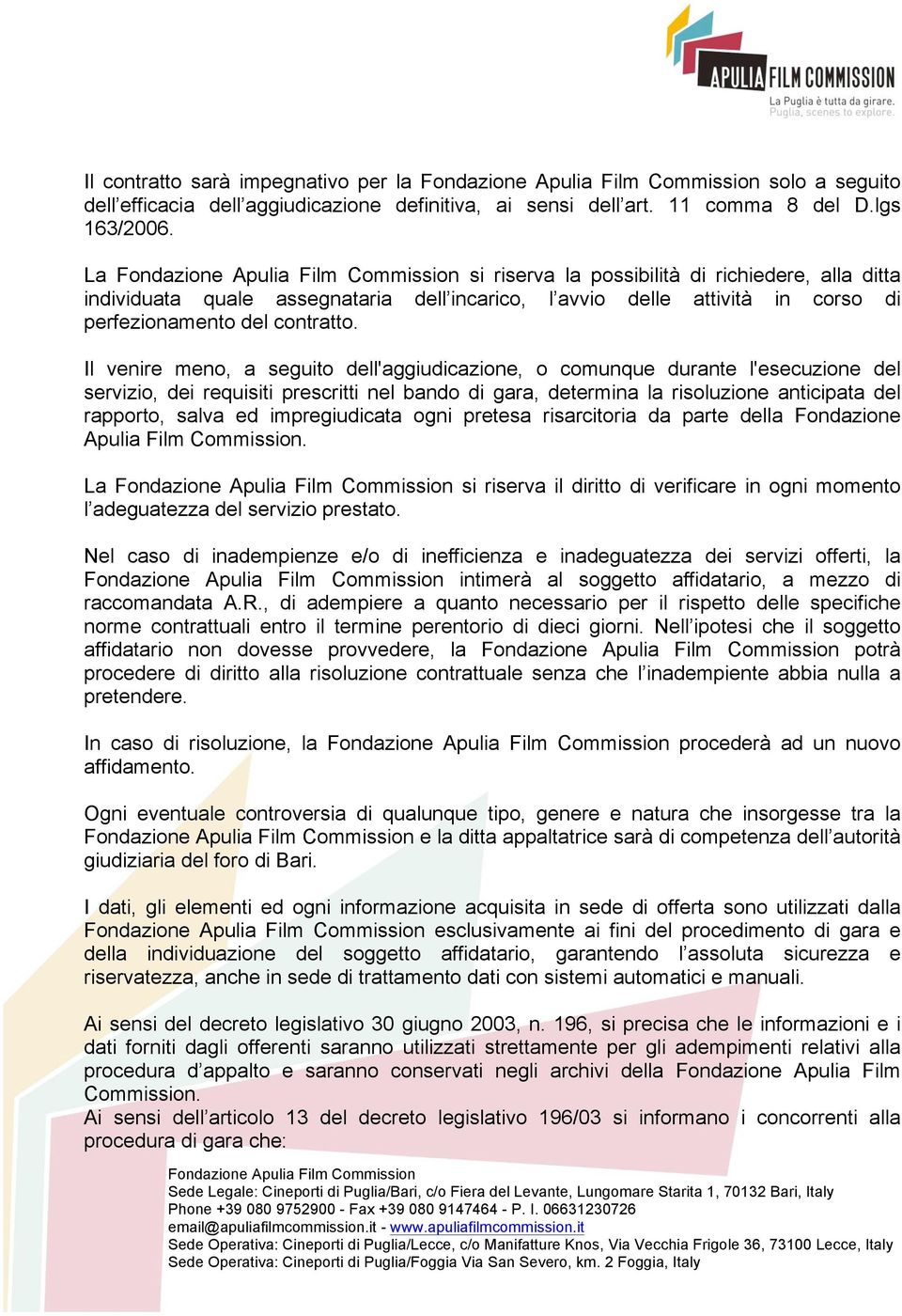 Il venire meno, a seguito dell'aggiudicazione, o comunque durante l'esecuzione del servizio, dei requisiti prescritti nel bando di gara, determina la risoluzione anticipata del rapporto, salva ed