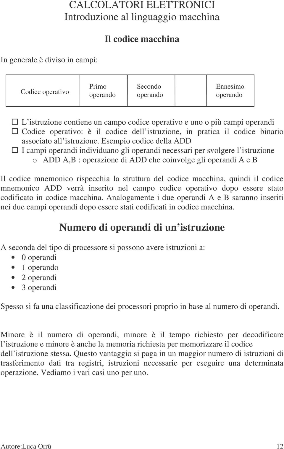 Esempio codice della ADD I campi operandi individuano gli operandi necessari per svolgere l istruzione o ADD A,B : operazione di ADD che coinvolge gli operandi A e B Il codice mnemonico rispecchia la