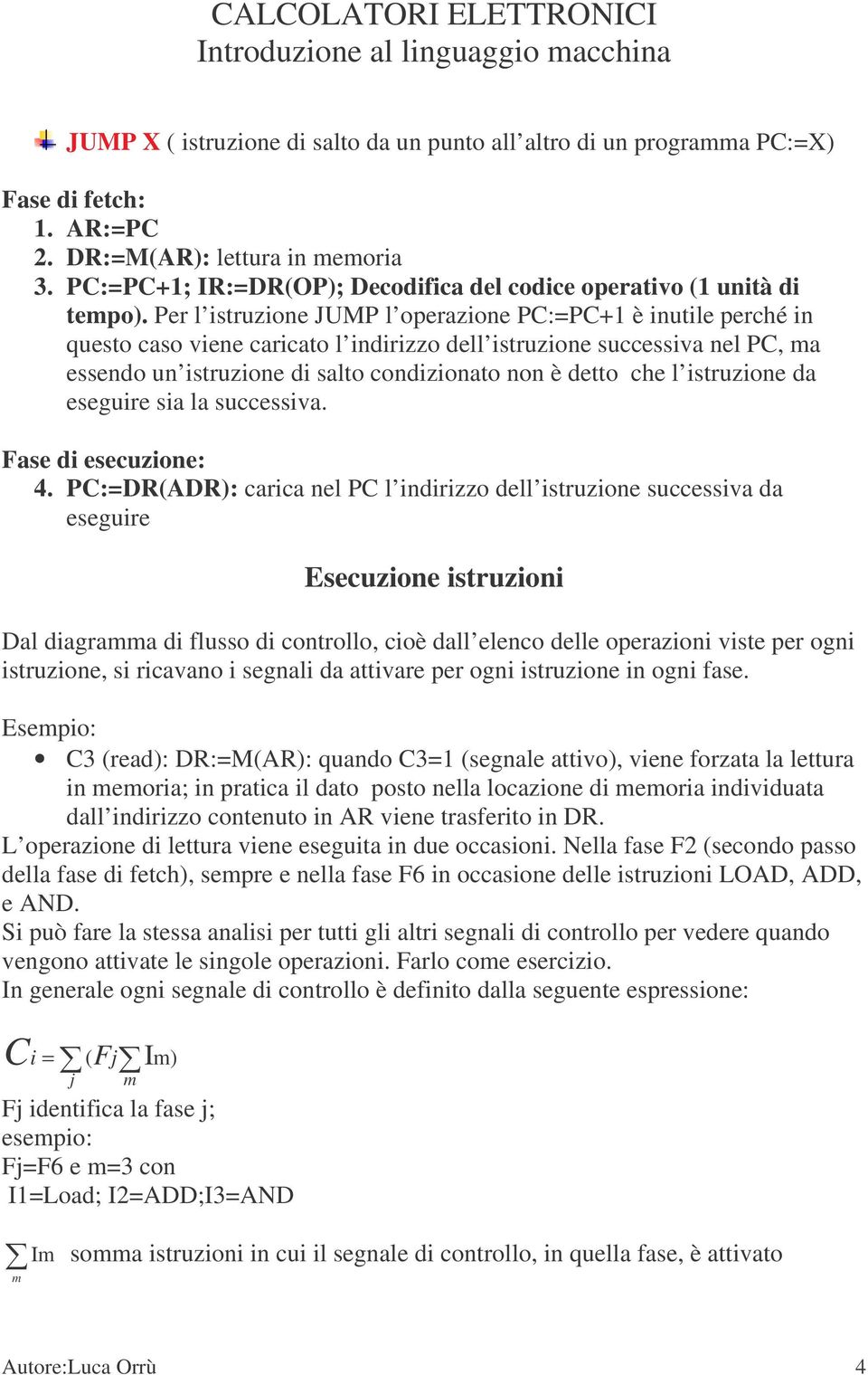 Per l istruzione JUMP l operazione PC:=PC+1 è inutile perché in questo caso viene caricato l indirizzo dell istruzione successiva nel PC, ma essendo un istruzione di salto condizionato non è detto