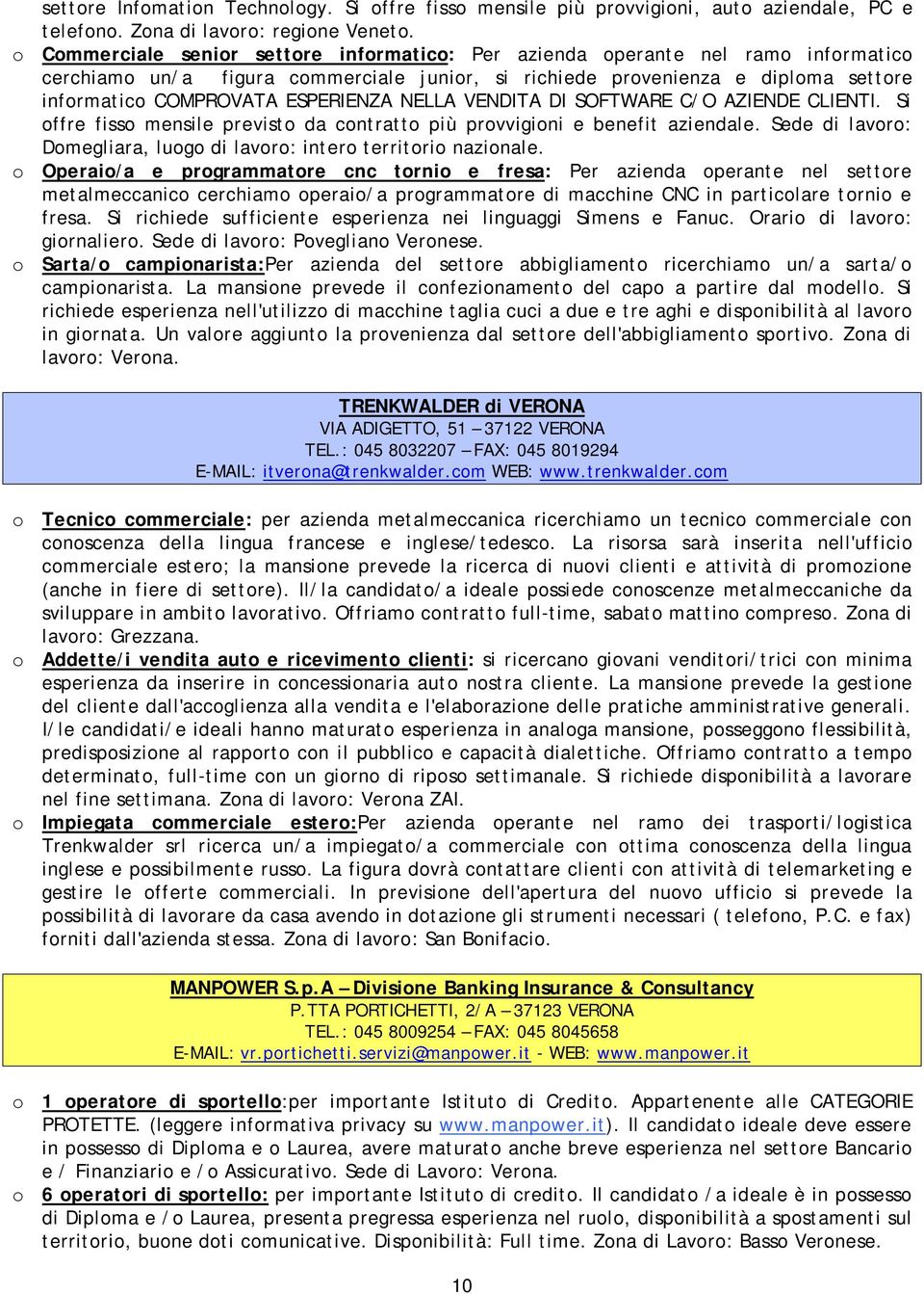 ESPERIENZA NELLA VENDITA DI SOFTWARE C/O AZIENDE CLIENTI. Si offre fisso mensile previsto da contratto più provvigioni e benefit aziendale.