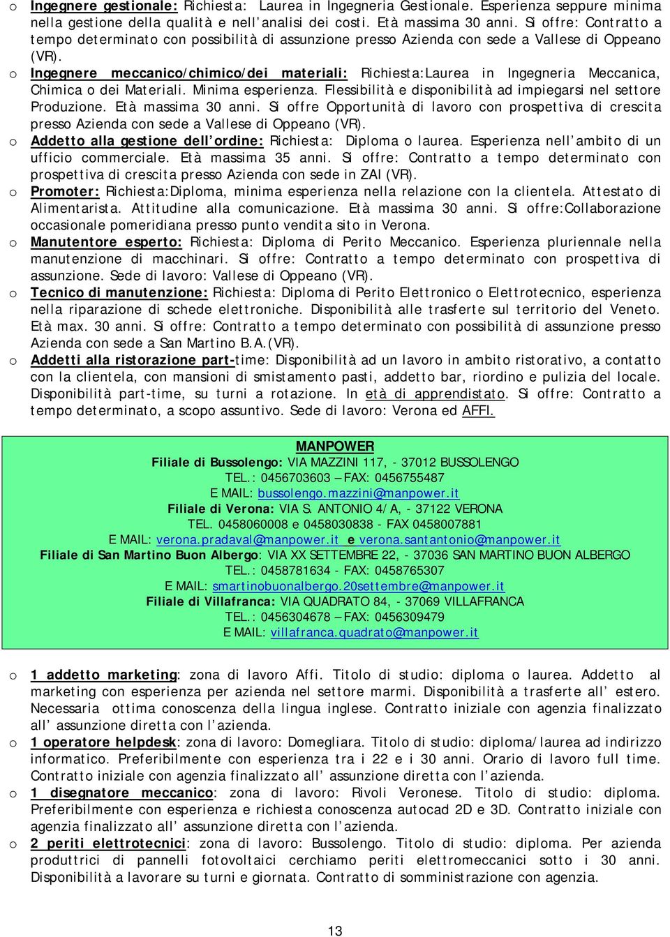 o Ingegnere meccanico/chimico/dei materiali: Richiesta:Laurea in Ingegneria Meccanica, Chimica o dei Materiali. Minima esperienza. Flessibilità e disponibilità ad impiegarsi nel settore Produzione.