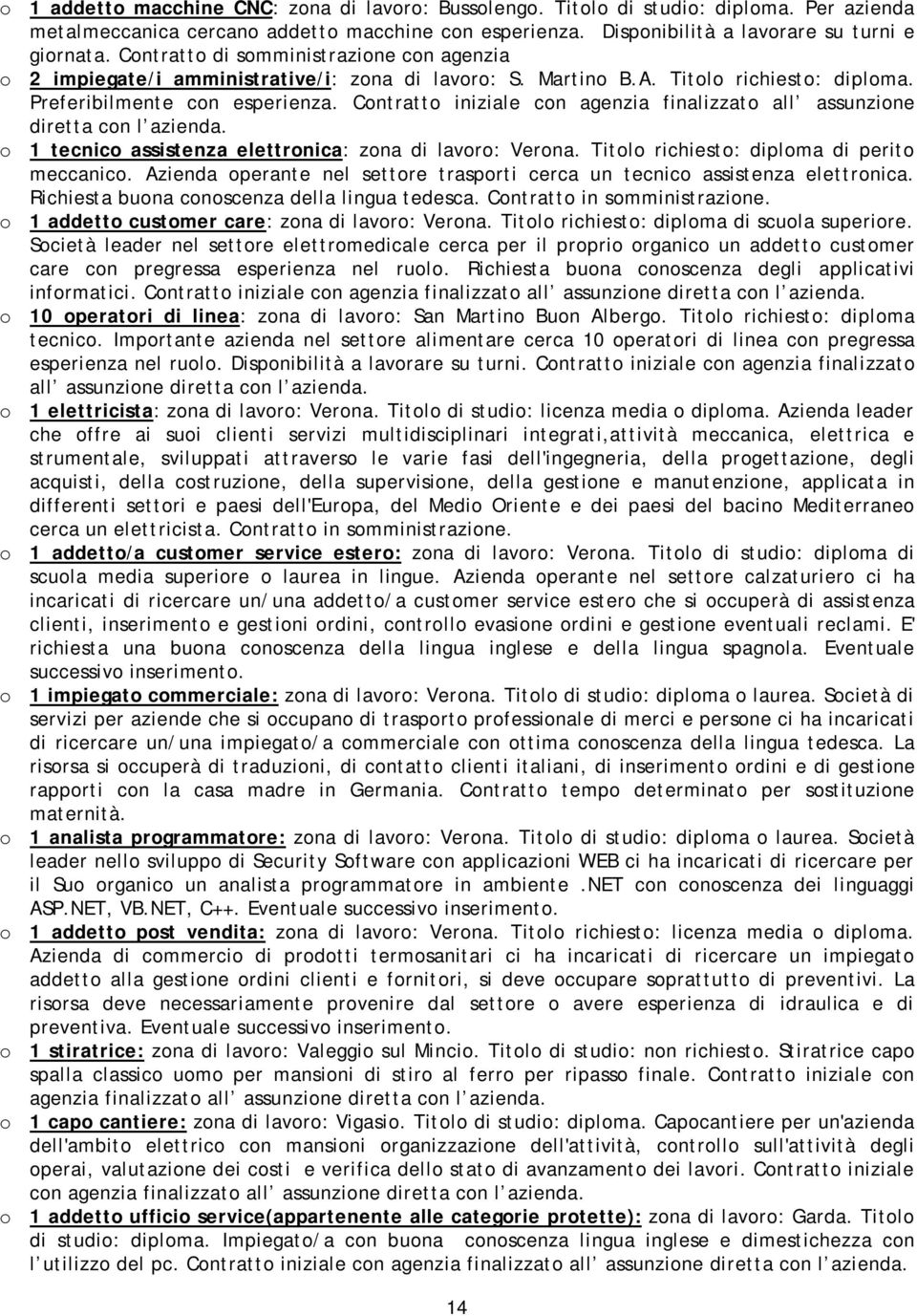 Contratto iniziale con agenzia finalizzato all assunzione diretta con l azienda. o 1 tecnico assistenza elettronica: zona di lavoro: Verona. Titolo richiesto: diploma di perito meccanico.