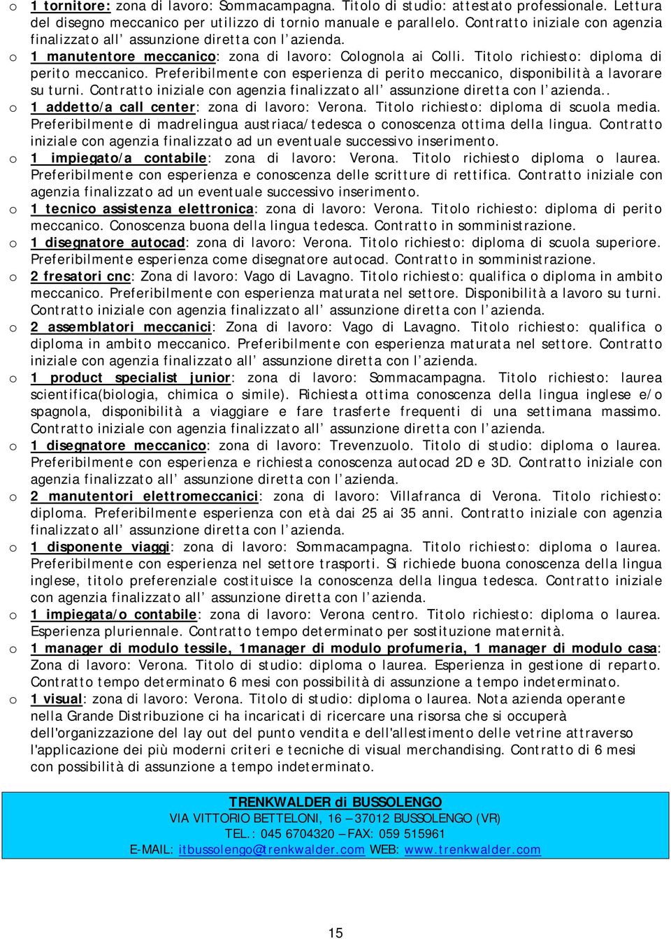 Preferibilmente con esperienza di perito meccanico, disponibilità a lavorare su turni. Contratto iniziale con agenzia finalizzato all assunzione diretta con l azienda.