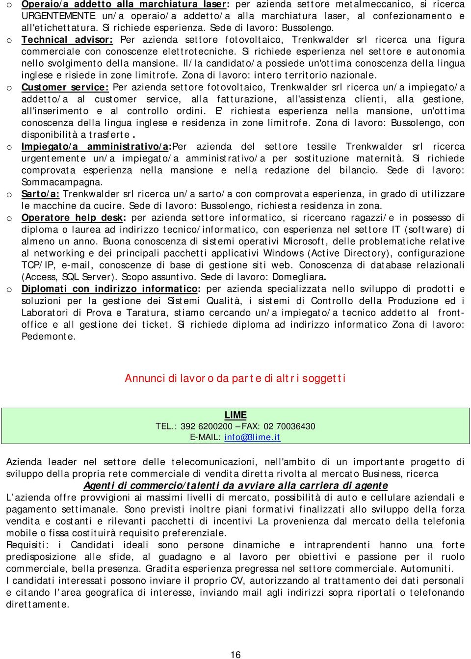 Si richiede esperienza nel settore e autonomia nello svolgimento della mansione. Il/la candidato/a possiede un'ottima conoscenza della lingua inglese e risiede in zone limitrofe.