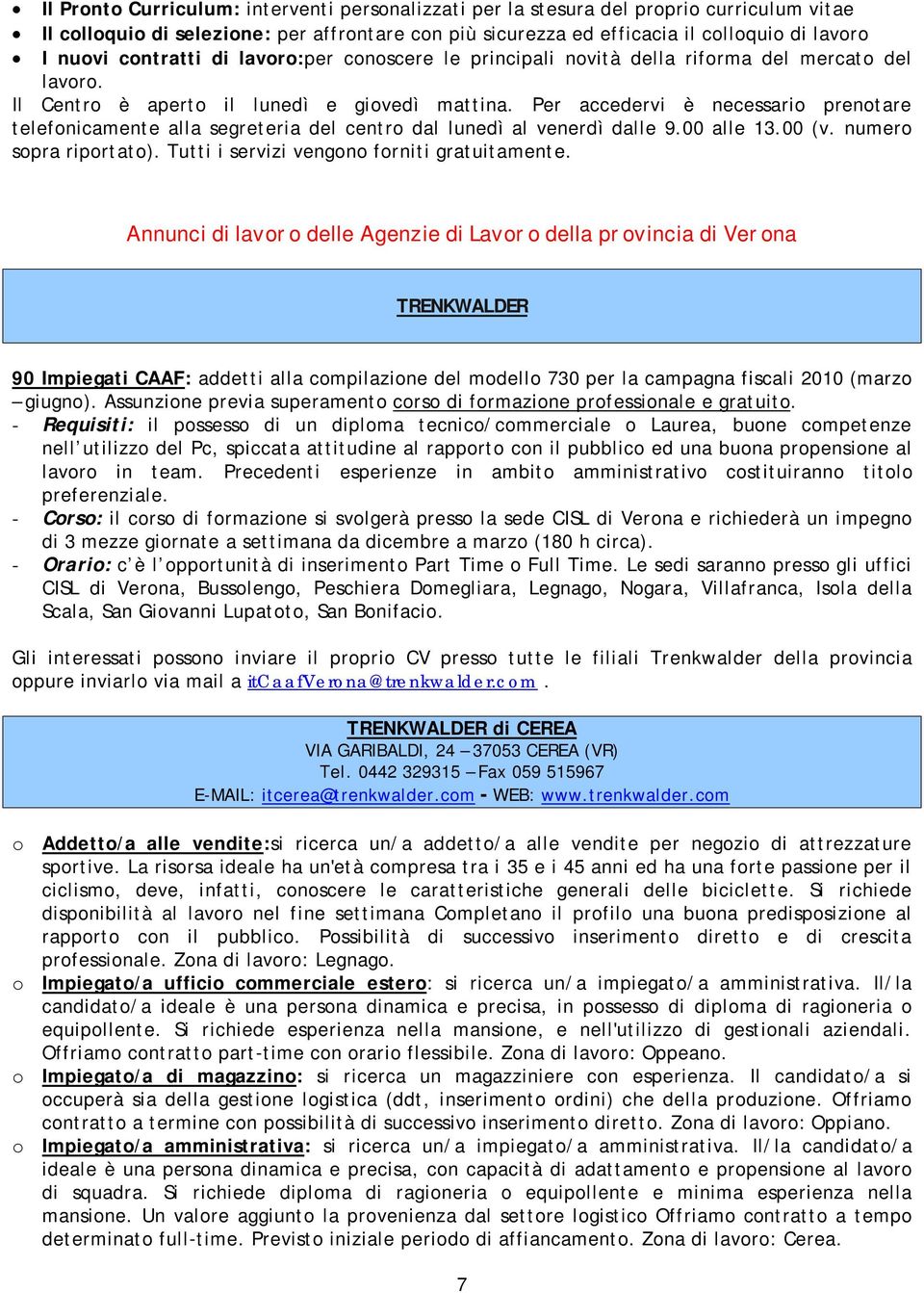 Per accedervi è necessario prenotare telefonicamente alla segreteria del centro dal lunedì al venerdì dalle 9.00 alle 13.00 (v. numero sopra riportato). Tutti i servizi vengono forniti gratuitamente.