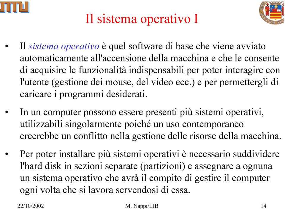 In un computer possono essere presenti più sistemi operativi, utilizzabili singolarmente poiché un uso contemporaneo creerebbe un conflitto nella gestione delle risorse della macchina.