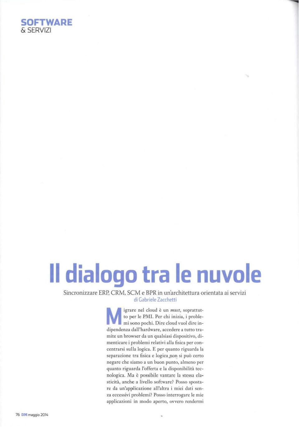 Dire cloud vuoi dire indipendenza dall'hardware, accedere a tutto tramite un browser da un qualsiasi dispositivo, dimentica re i problemi relativi alla fisica per concentrarsi sulla logica.