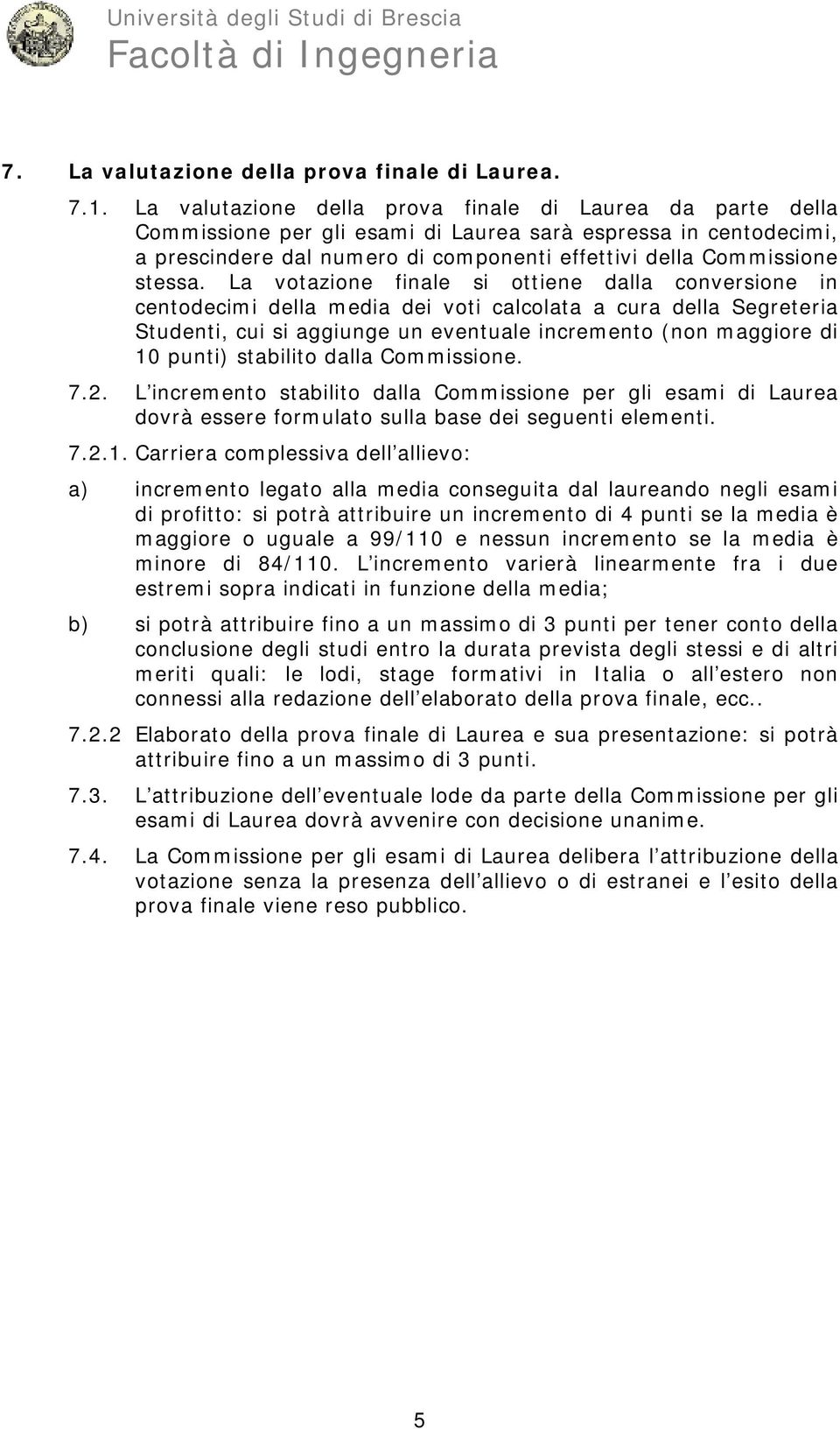 La votazione finale si ottiene dalla conversione in centodecimi della media dei voti calcolata a cura della Segreteria Studenti, cui si aggiunge un eventuale incremento (non maggiore di 10 punti)