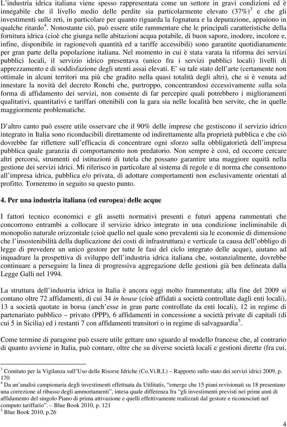 Nonostante ciò, può essere utile rammentare che le principali caratteristiche della fornitura idrica (cioè che giunga nelle abitazioni acqua potabile, di buon sapore, inodore, incolore e, infine,