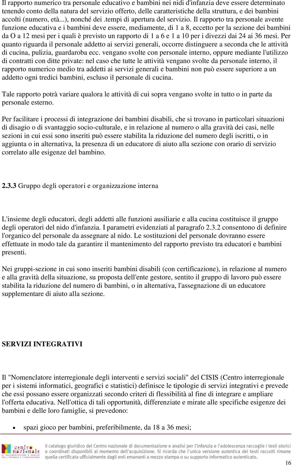 Il rapporto tra personale avente funzione educativa e i bambini deve essere, mediamente, di 1 a 8, eccetto per la sezione dei bambini da O a 12 mesi per i quali è previsto un rapporto di 1 a 6 e 1 a