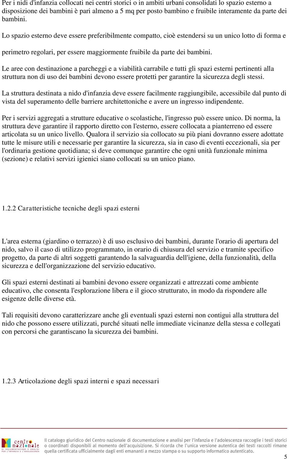 Le aree con destinazione a parcheggi e a viabilità carrabile e tutti gli spazi esterni pertinenti alla struttura non di uso dei bambini devono essere protetti per garantire la sicurezza degli stessi.