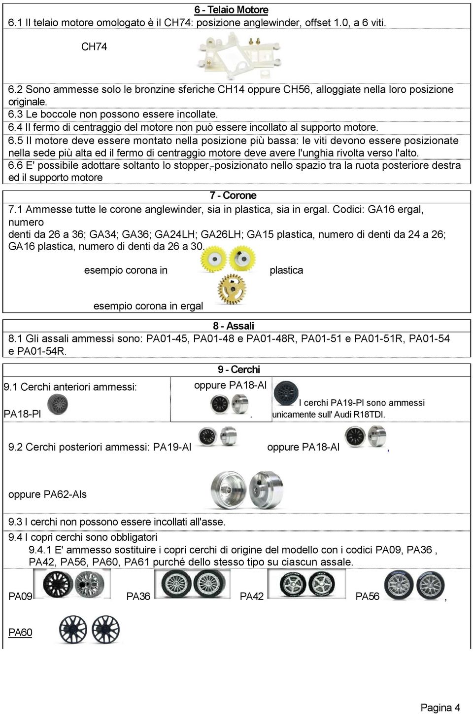 6.5 Il motore deve essere montato nella posizione più bassa: le viti devono essere posizionate nella sede più alta ed il fermo di centraggio motore deve avere l'unghia rivolta verso l'alto. 6.