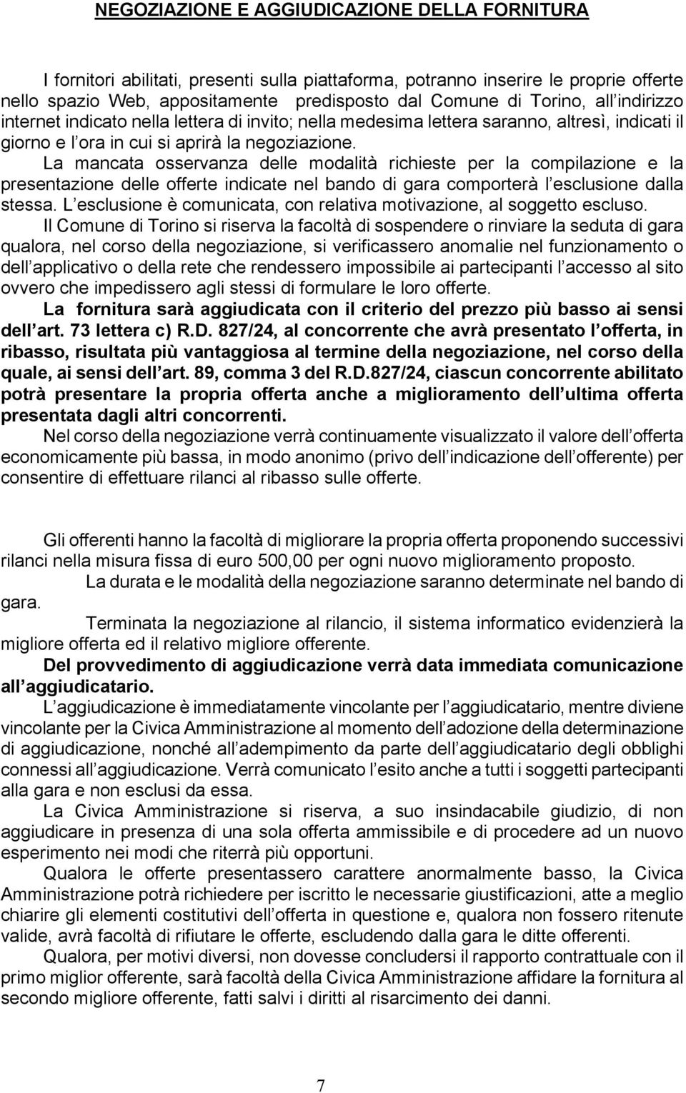 La mancata osservanza delle modalità richieste per la compilazione e la presentazione delle offerte indicate nel bando di gara comporterà l esclusione dalla stessa.