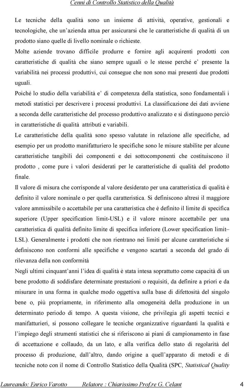 Molte aziende trovano difficile produrre e fornire agli acquirenti prodotti con caratteristiche di qualità che siano sempre uguali o le stesse perché e presente la variabilità nei processi