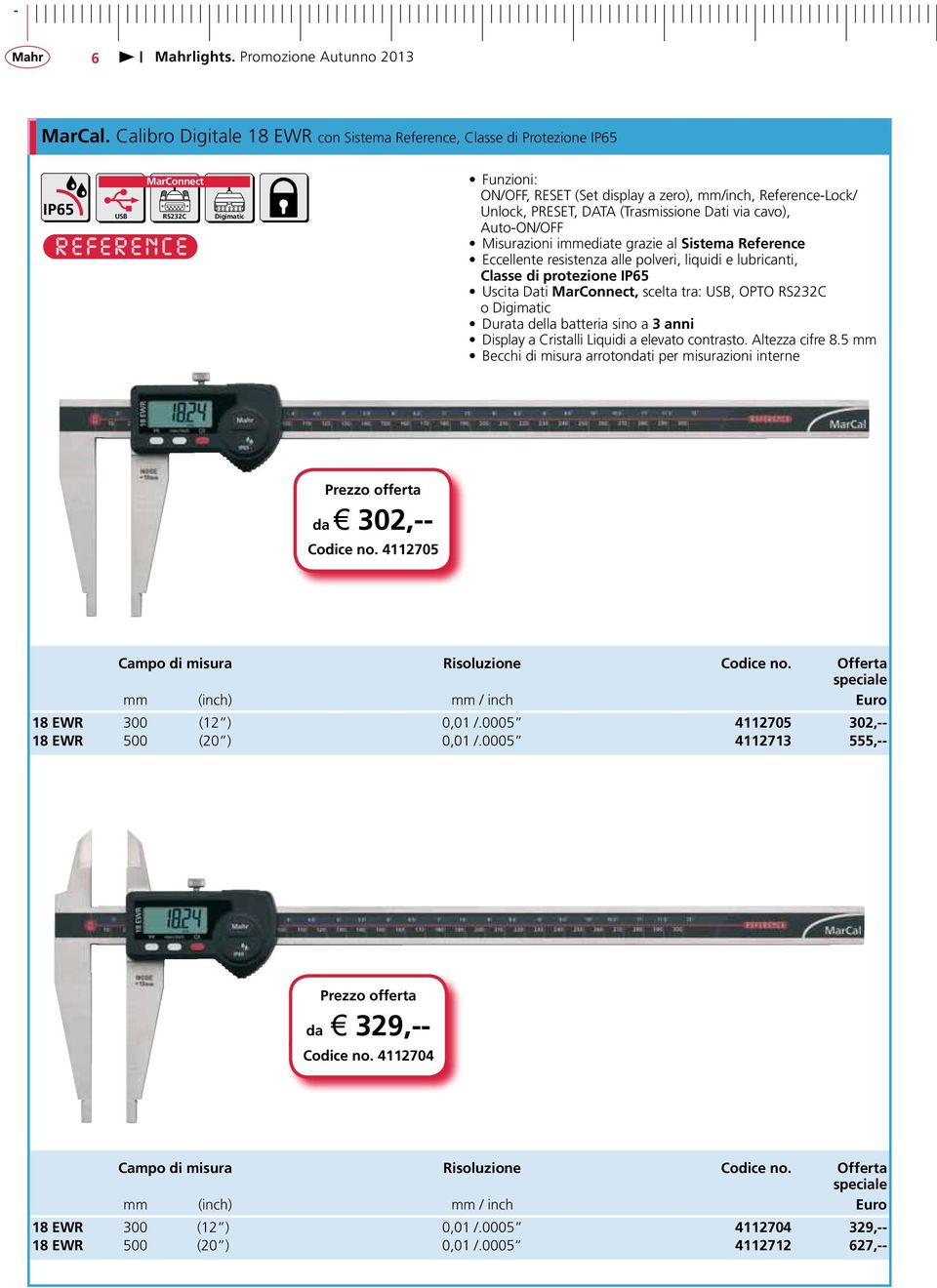 Auto-ON/OFF Misurazioni immediate grazie al Sistema Reference Eccellente resistenza alle polveri, liquidi e lubricanti, Classe di protezione IP65 Uscita Dati, scelta tra:, OPTO o Durata della