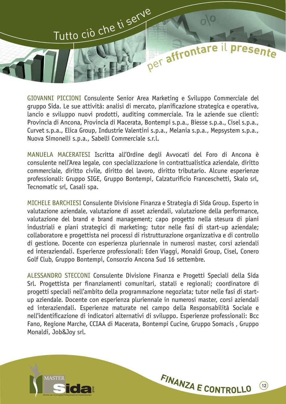 Tra le aziende sue clienti: Provincia di Ancona, Provincia di Macerata, Bontempi s.p.a., Biesse s.p.a., Cisel s.p.a., Curvet s.p.a., Elica Group, Industrie Valentini s.p.a., Melania s.p.a., Mepsystem s.