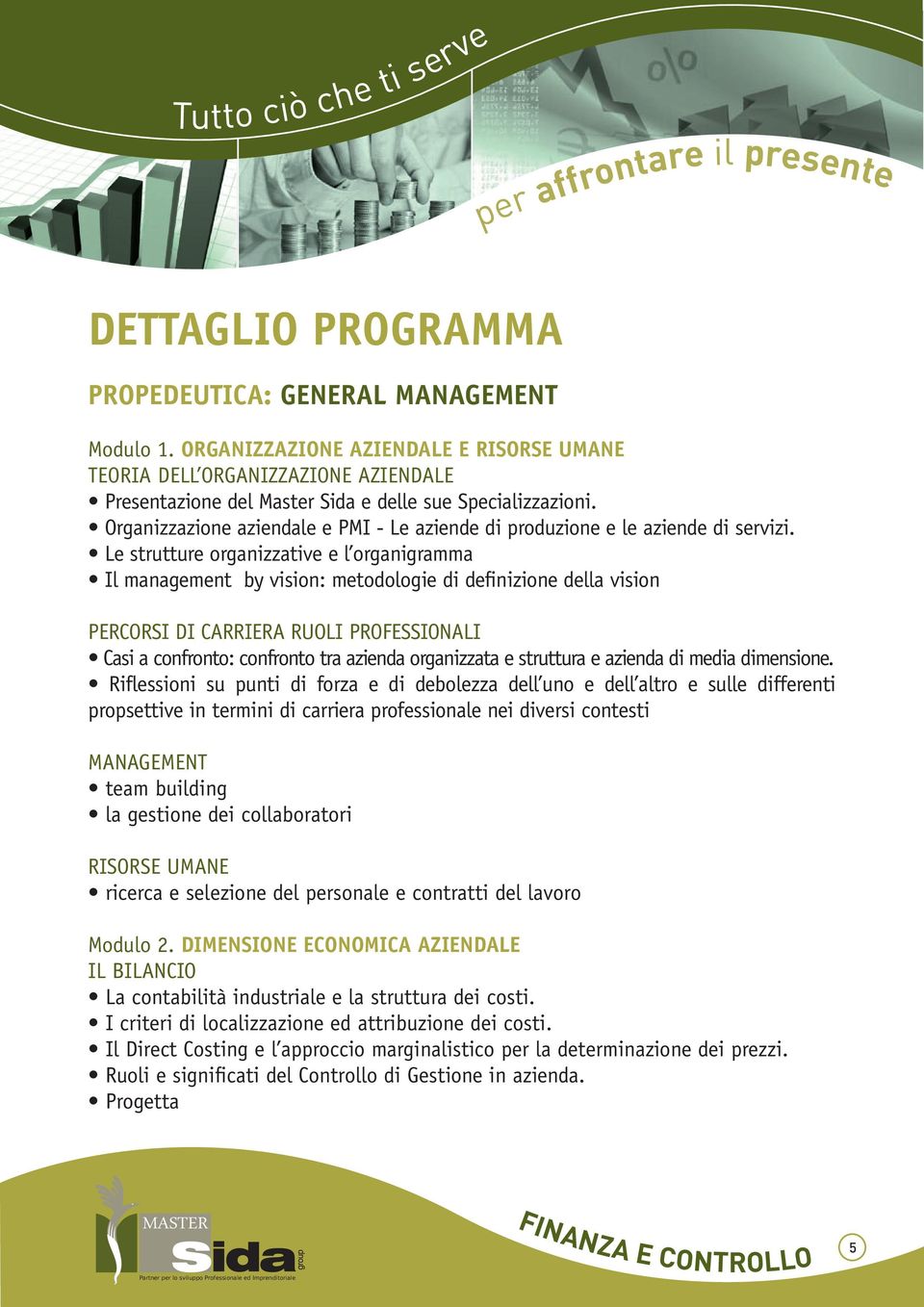 Le strutture organizzative e l organigramma Il management by vision: metodologie di definizione della vision Percorsi di carriera Ruoli professionali Casi a confronto: confronto tra azienda