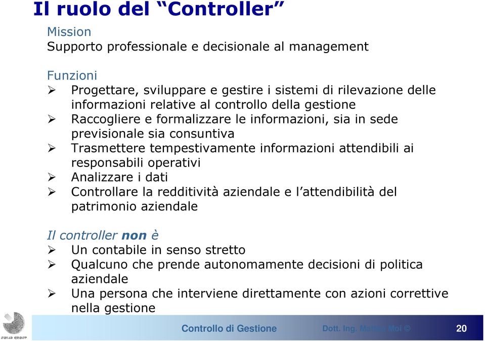 attendibili ai responsabili operativi Analizzare i dati Controllare la redditività aziendale e l attendibilità del patrimonio aziendale Il controller non è Un contabile