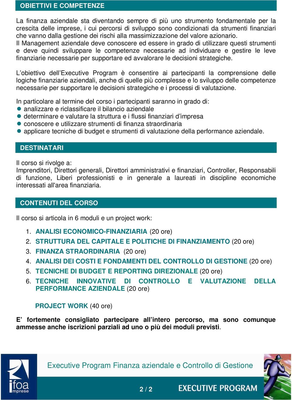 Il Management aziendale deve conoscere ed essere in grado di utilizzare questi strumenti e deve quindi sviluppare le competenze necessarie ad individuare e gestire le leve finanziarie necessarie per