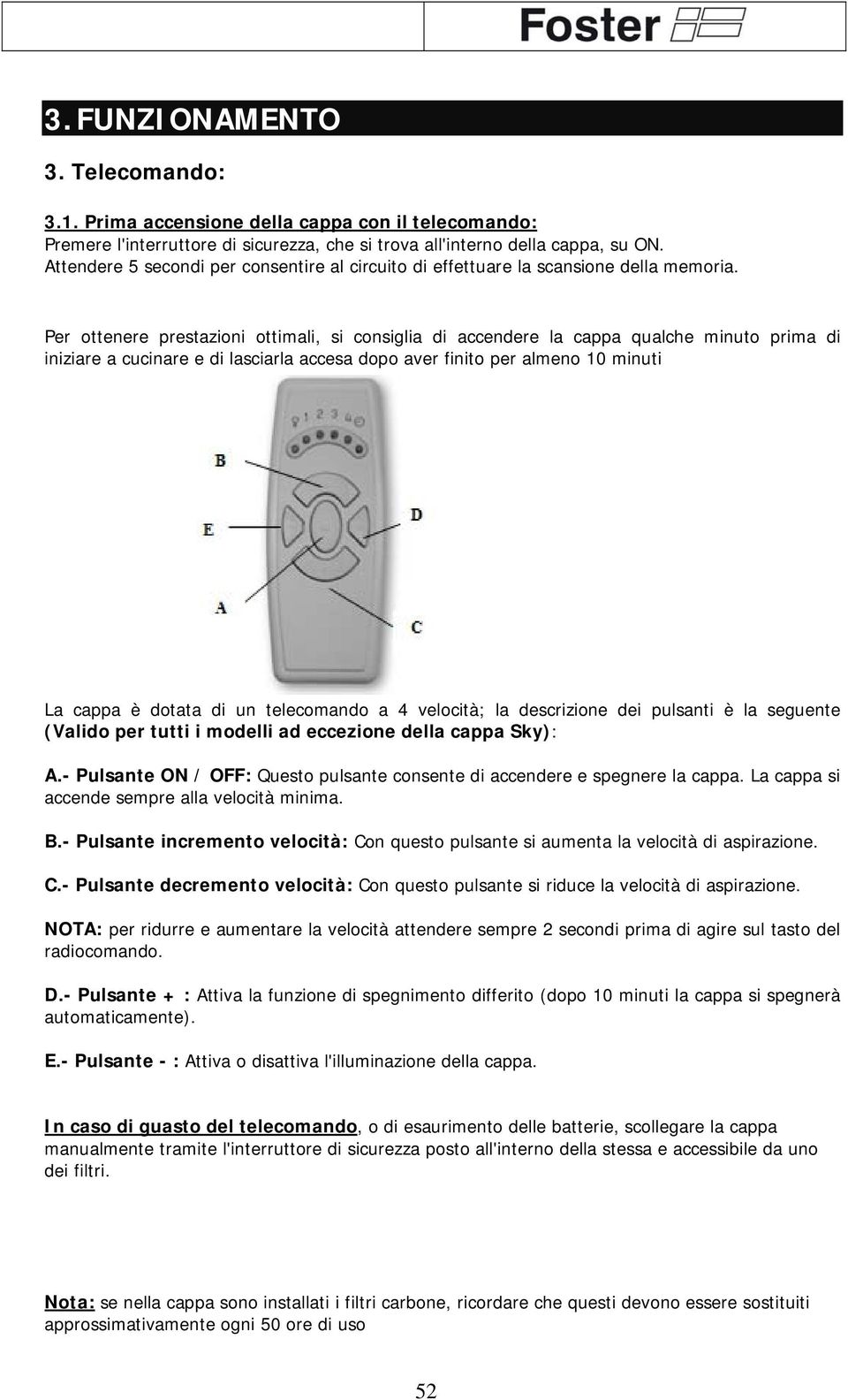 Per ottenere prestazioni ottimali, si consiglia di accendere la cappa qualche minuto prima di iniziare a cucinare e di lasciarla accesa dopo aver finito per almeno 10 minuti La cappa è dotata di un