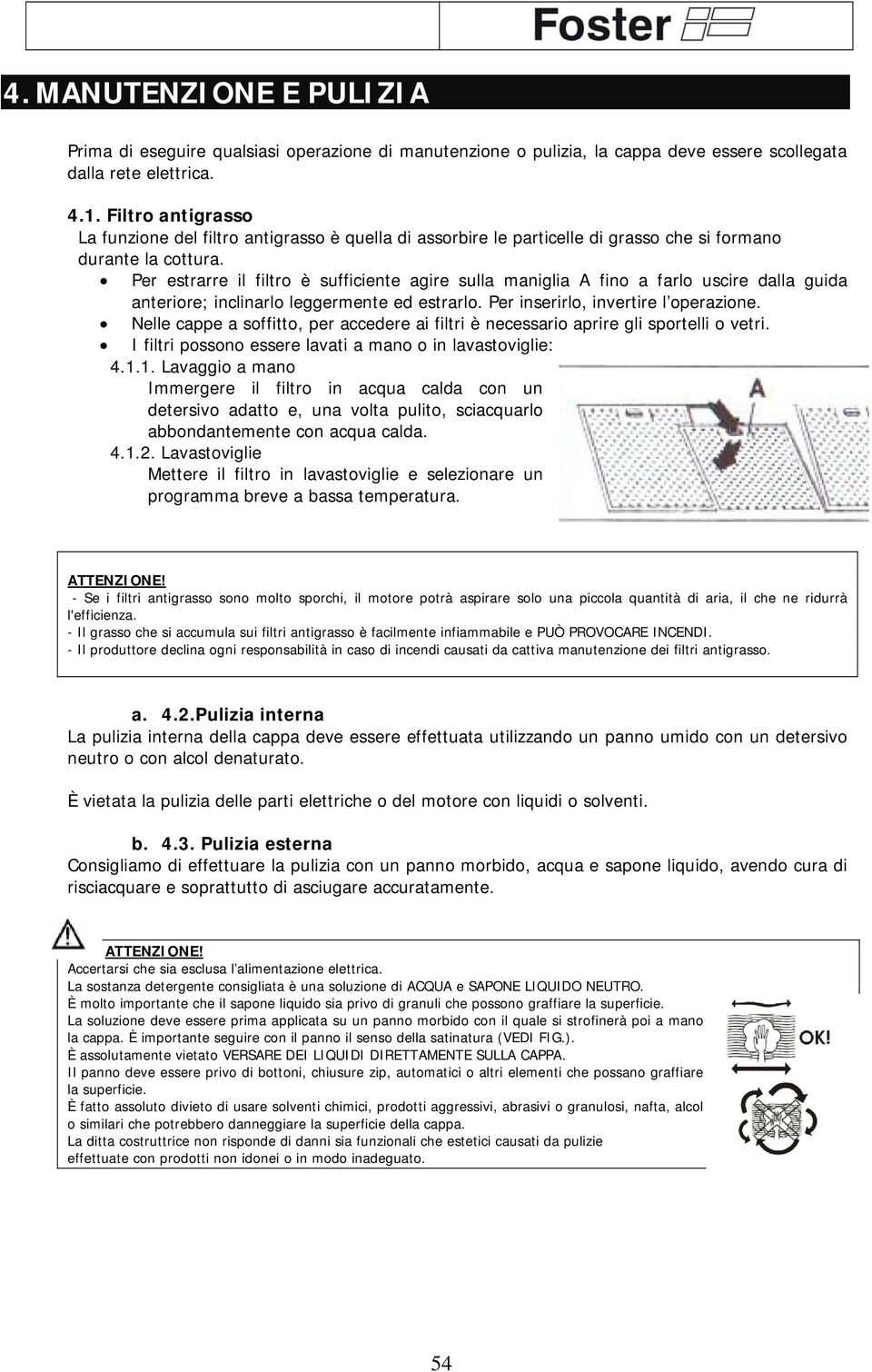 Per estrarre il filtro è sufficiente agire sulla maniglia A fino a farlo uscire dalla guida anteriore; inclinarlo leggermente ed estrarlo. Per inserirlo, invertire l operazione.