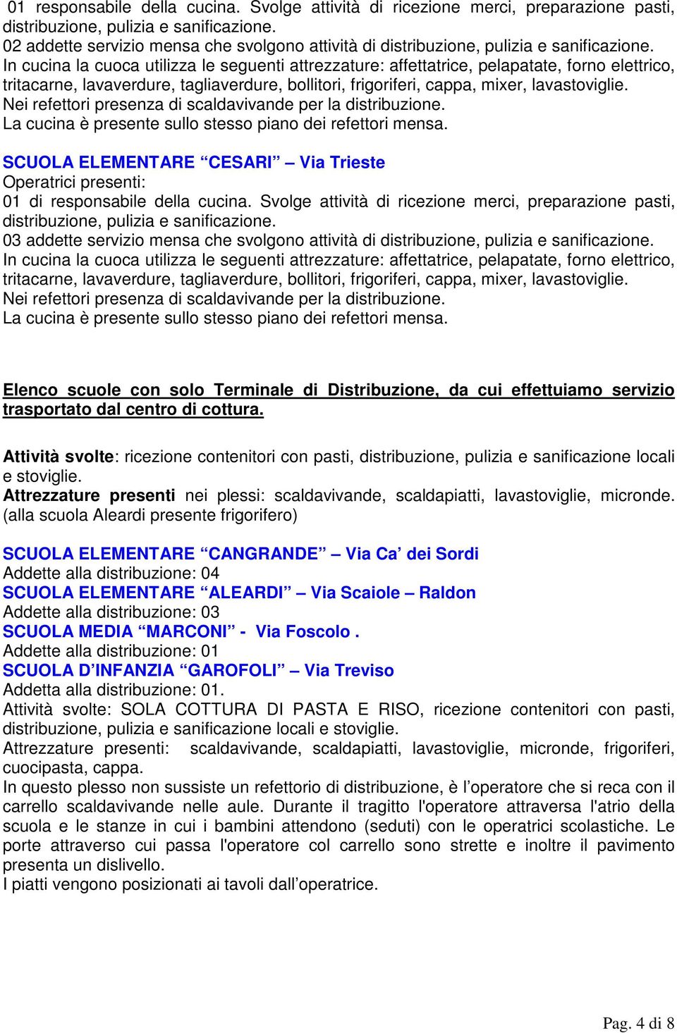 In cucina la cuoca utilizza le seguenti attrezzature: affettatrice, pelapatate, forno elettrico, tritacarne, lavaverdure, tagliaverdure, bollitori, frigoriferi, cappa, mixer, lavastoviglie.