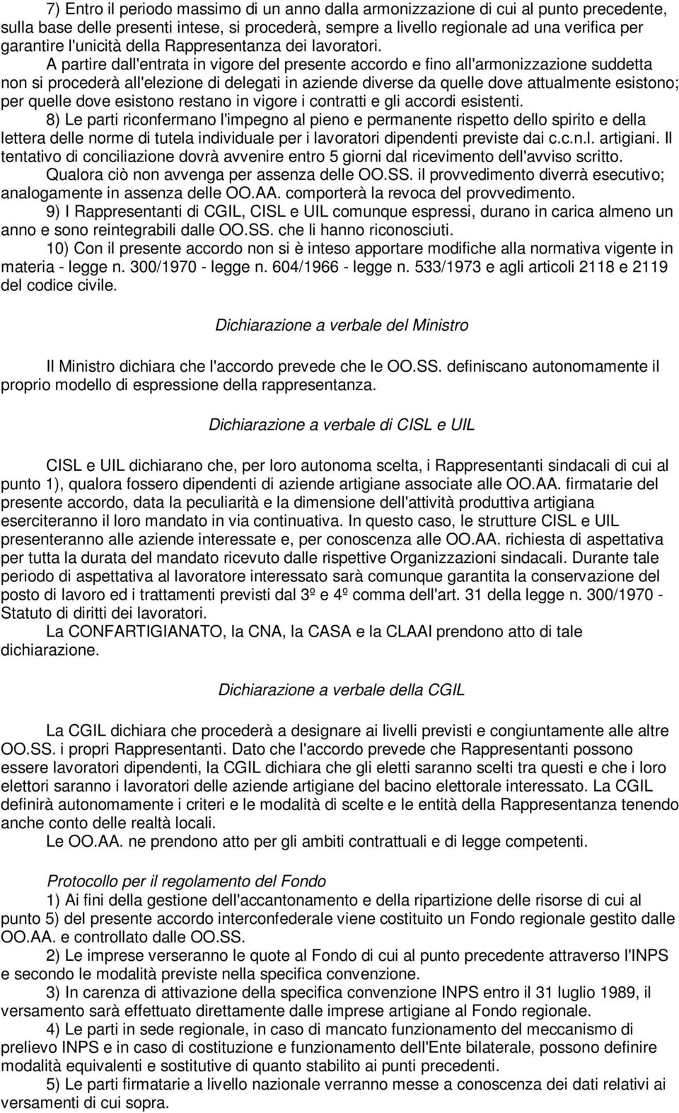 A partire dall'entrata in vigore del presente accordo e fino all'armonizzazione suddetta non si procederà all'elezione di delegati in aziende diverse da quelle dove attualmente esistono; per quelle