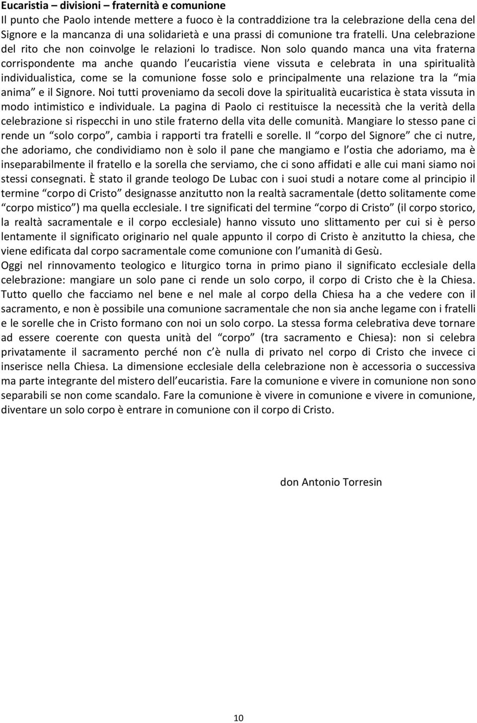 Non solo quando manca una vita fraterna corrispondente ma anche quando l eucaristia viene vissuta e celebrata in una spiritualità individualistica, come se la comunione fosse solo e principalmente