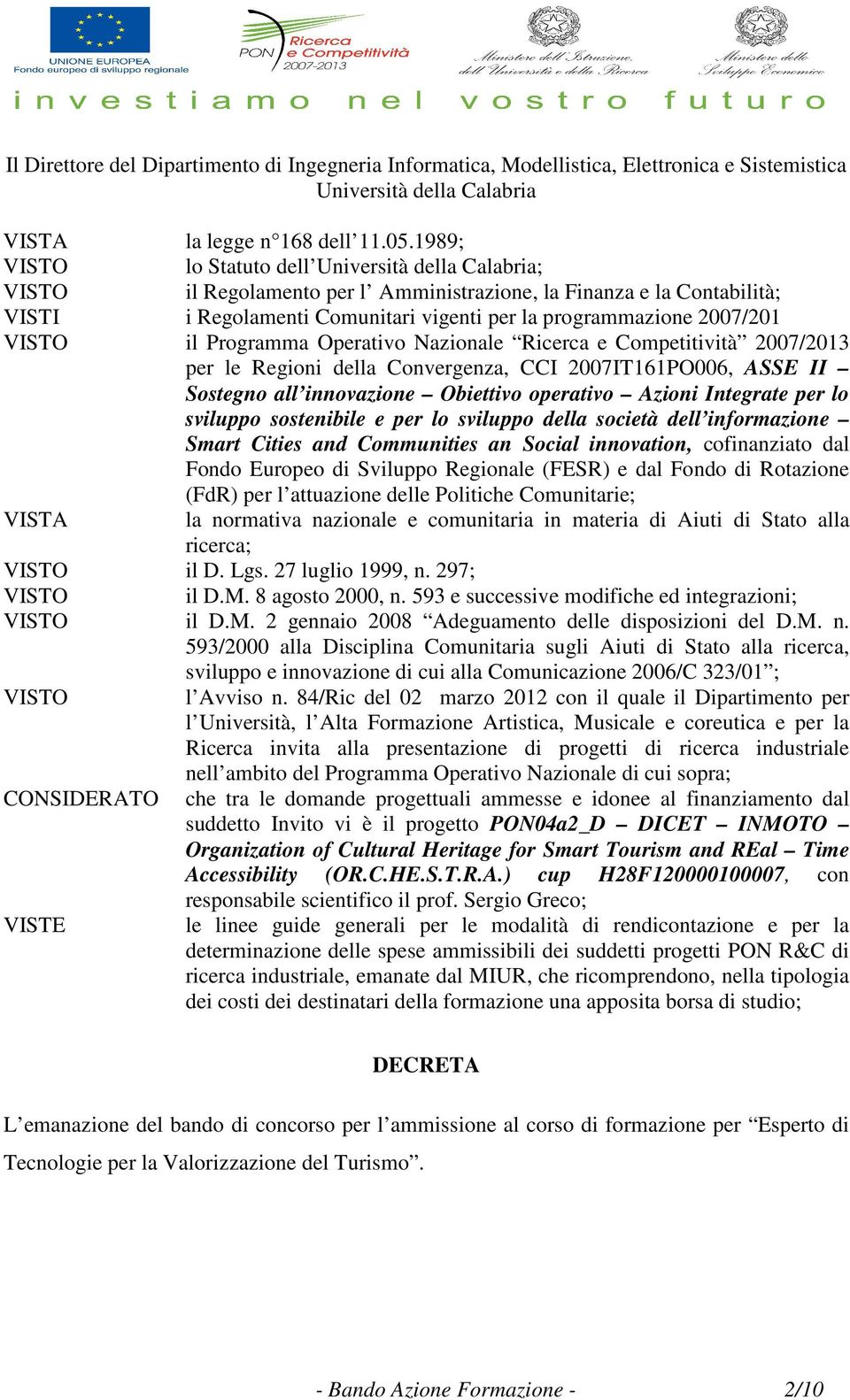 VISTO il Programma Operativo Nazionale Ricerca e Competitività 2007/2013 per le Regioni della Convergenza, CCI 2007IT161PO006, ASSE II Sostegno all innovazione Obiettivo operativo Azioni Integrate