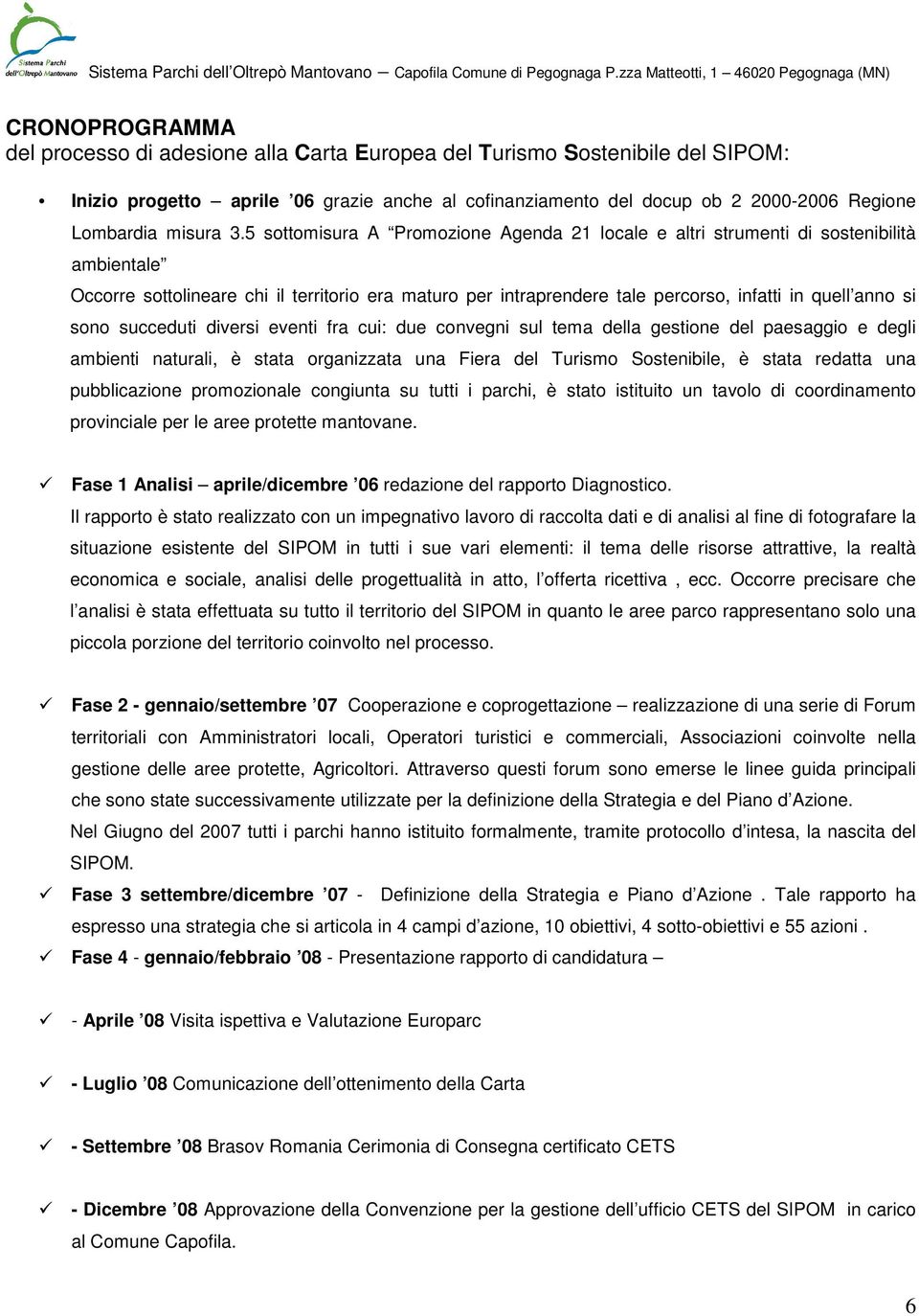 5 sottomisura A Promozione Agenda 21 locale e altri strumenti di sostenibilità ambientale Occorre sottolineare chi il territorio era maturo per intraprendere tale percorso, infatti in quell anno si