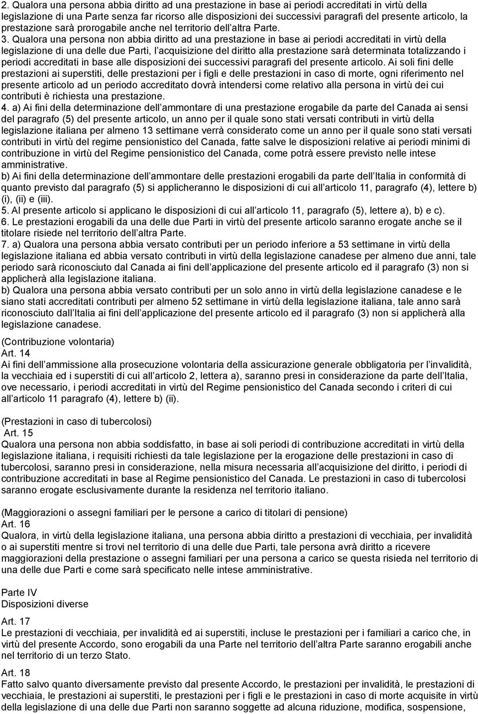 Qualora una persona non abbia diritto ad una prestazione in base ai periodi accreditati in virtù della legislazione di una delle due Parti, l acquisizione del diritto alla prestazione sarà