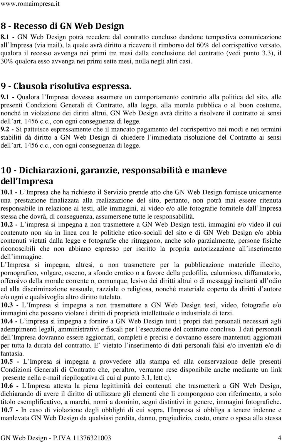 qualora il recesso avvenga nei primi tre mesi dalla conclusione del contratto (vedi punto 3.3), il 30% qualora esso avvenga nei primi sette mesi, nulla negli altri casi.