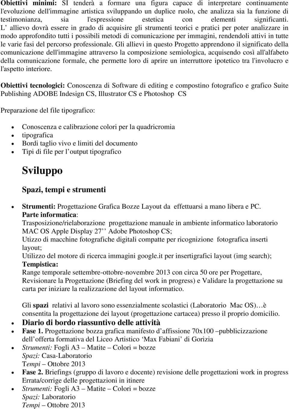 L allievo dovrà essere in grado di acquisire gli strumenti teorici e pratici per poter analizzare in modo approfondito tutti i possibili metodi di comunicazione per immagini, rendendoli attivi in