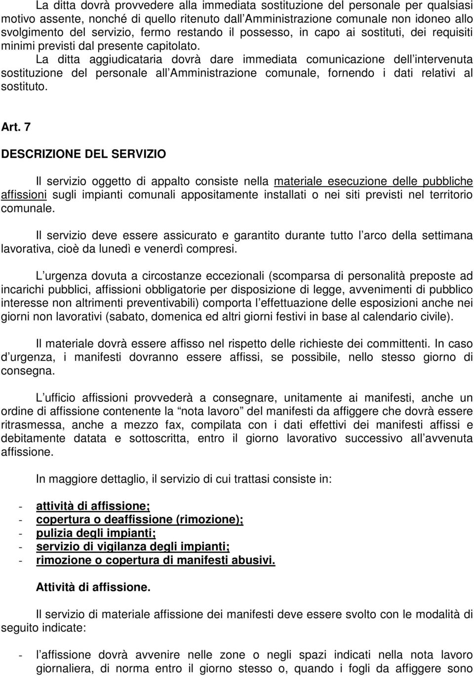 La ditta aggiudicataria dovrà dare immediata comunicazione dell intervenuta sostituzione del personale all Amministrazione comunale, fornendo i dati relativi al sostituto. Art.