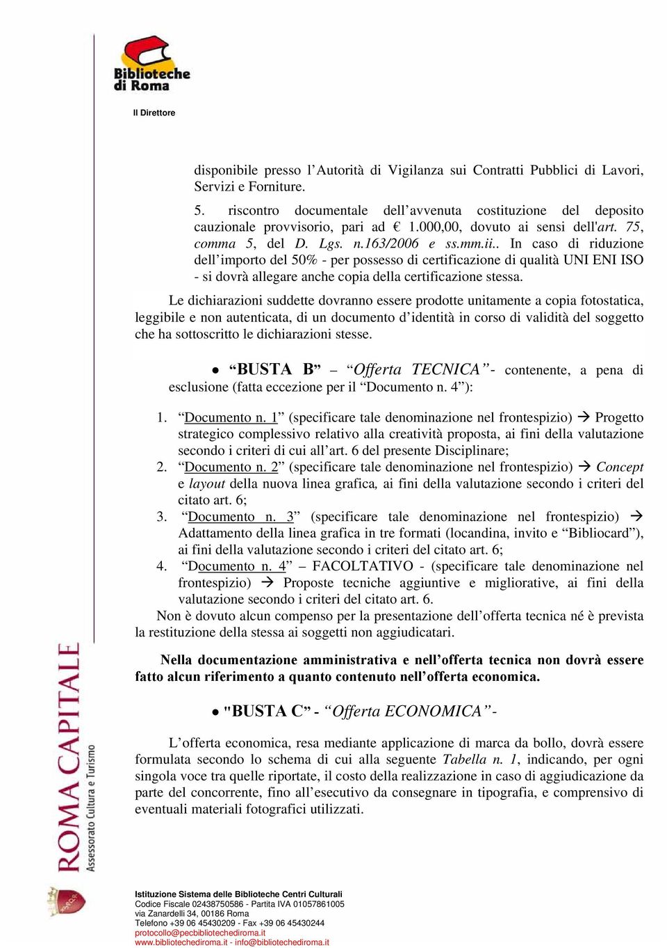 . In caso di riduzione dell importo del 50% - per possesso di certificazione di qualità UNI ENI ISO - si dovrà allegare anche copia della certificazione stessa.