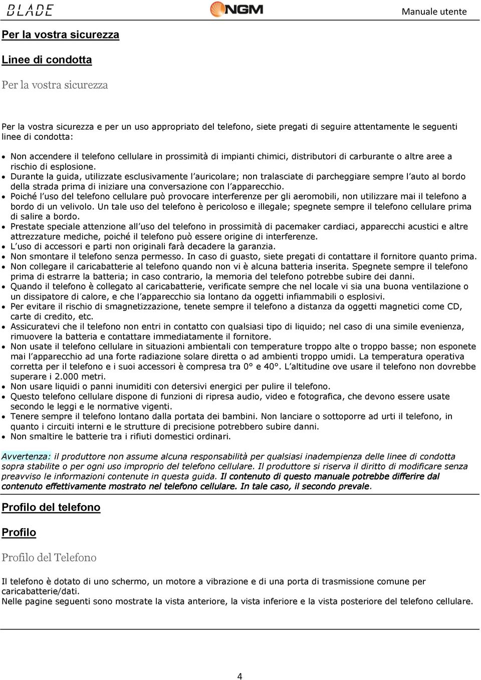 Durante la guida, utilizzate esclusivamente l auricolare; non tralasciate di parcheggiare sempre l auto al bordo della strada prima di iniziare una conversazione con l apparecchio.