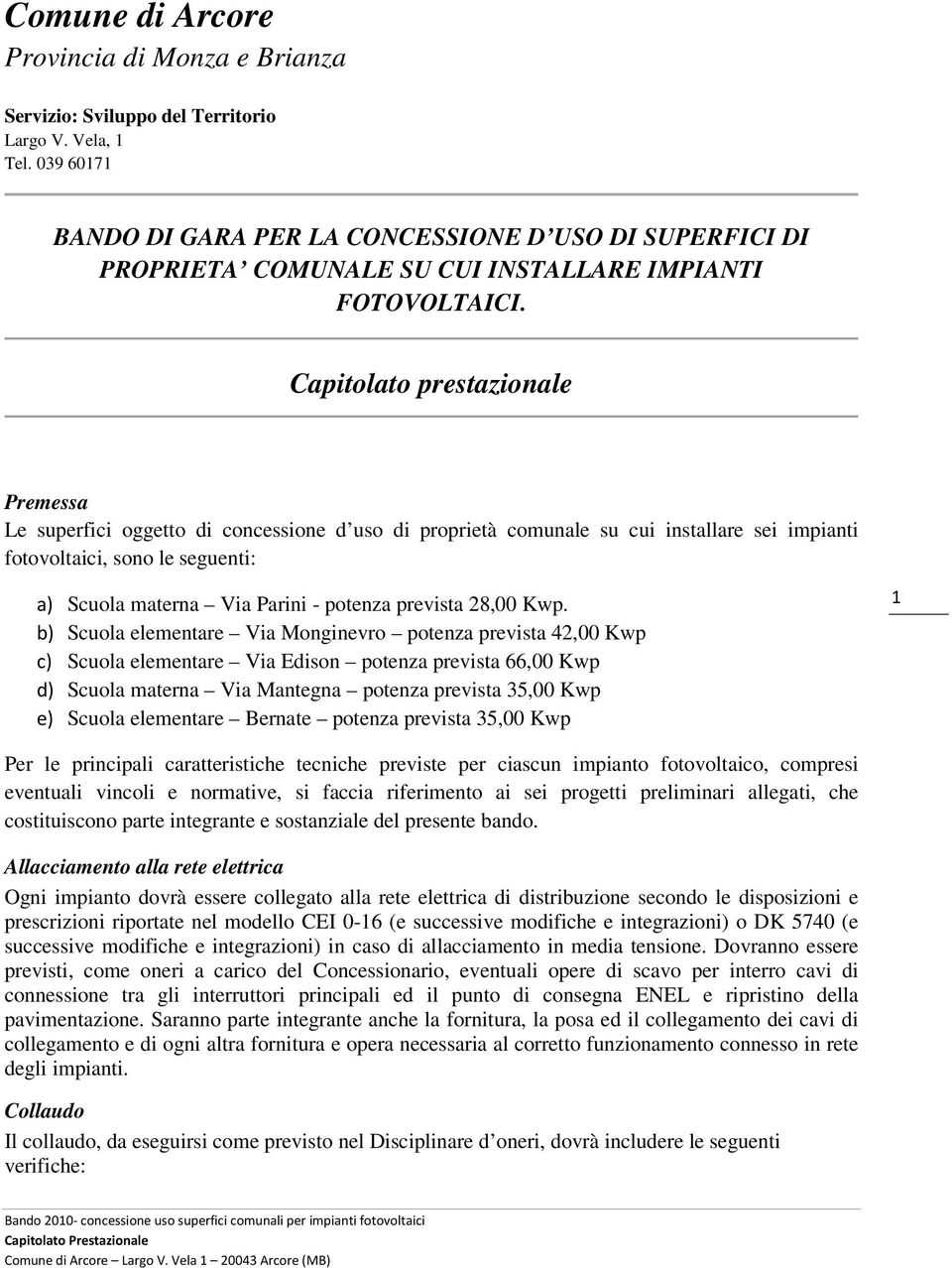 Capitolato prestazionale Premessa Le superfici oggetto di concessione d uso di proprietà comunale su cui installare sei impianti fotovoltaici, sono le seguenti: a) Scuola materna Via Parini - potenza